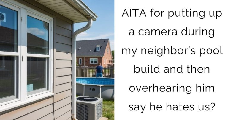 AITA for putting up a camera during my neighbor’s pool build and then overhearing him say he hates us?