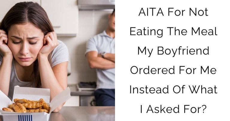 AITA For Not Eating The Meal My Boyfriend Ordered For Me Instead Of What I Asked For?