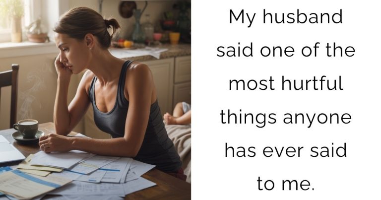 My husband said one of the most hurtful things anyone has ever said to me.