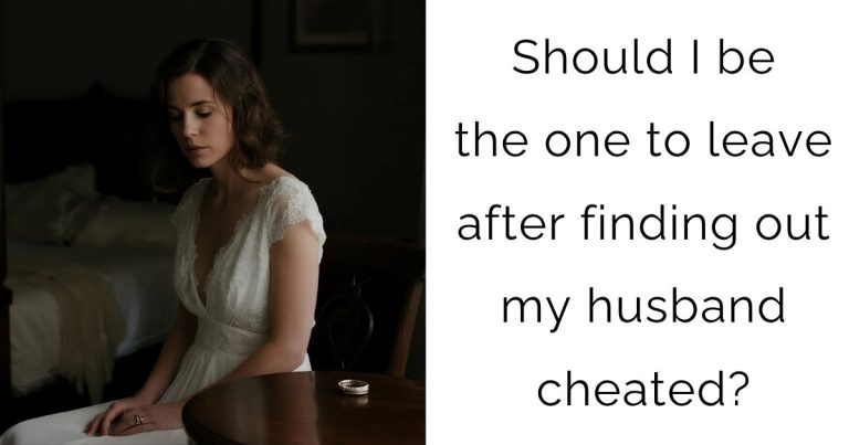 Should I be the one to leave after finding out my husband cheated?