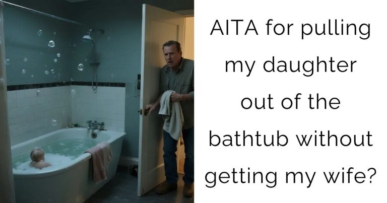 AITA for pulling my daughter out of the bathtub without getting my wife?