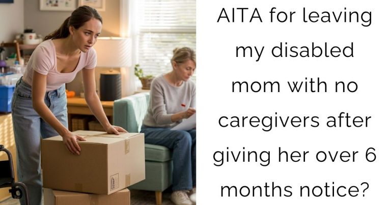 AITA for leaving my disabled mom with no caregivers after giving her over 6 months notice?