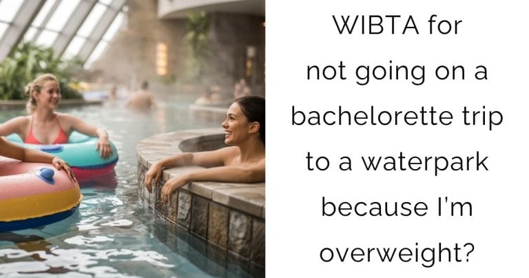 WIBTA for not going on a bachelorette trip to a waterpark because I’m overweight?