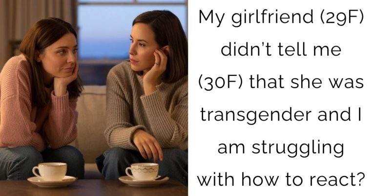 My girlfriend (29F) didn’t tell me (30F) that she was transgender and I am struggling with how to react?