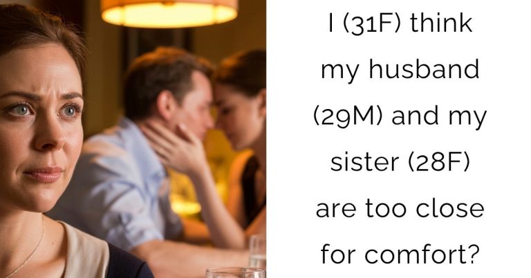 I (31F) think my husband (29M) and my sister (28F) are too close for comfort?