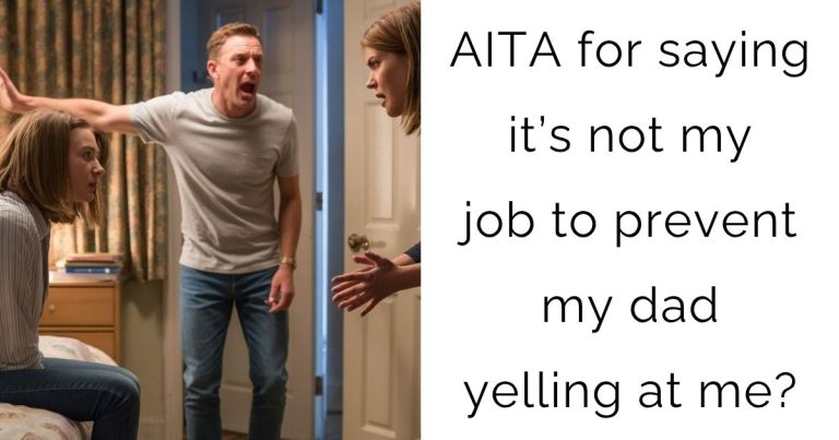 AITA for saying it’s not my job to prevent my dad yelling at me?