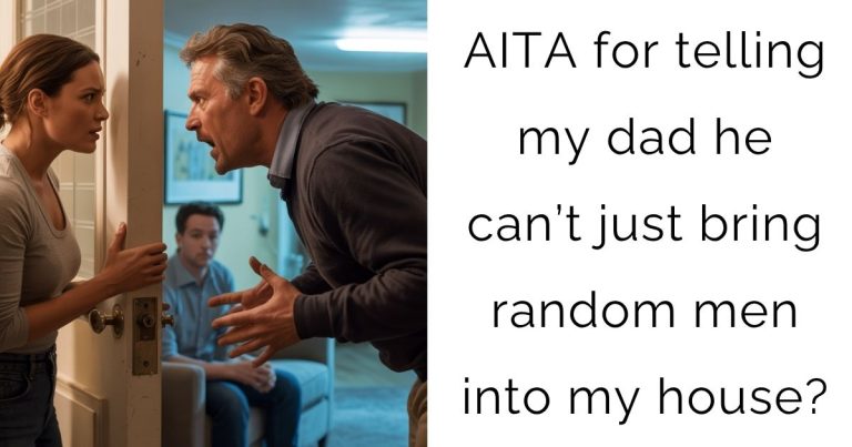 AITA for telling my dad he can’t just bring random men into my house?