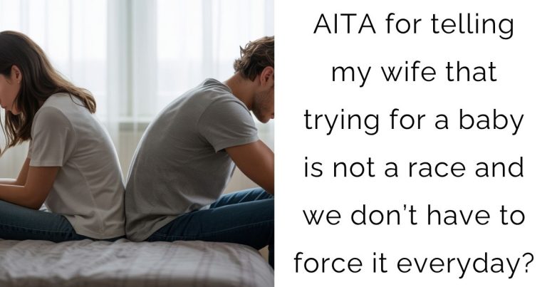 AITA for telling my wife that trying for a baby is not a race and we don’t have to force it everyday?