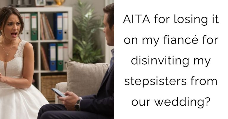 AITA for losing it on my fiancé for disinviting my stepsisters from our wedding?