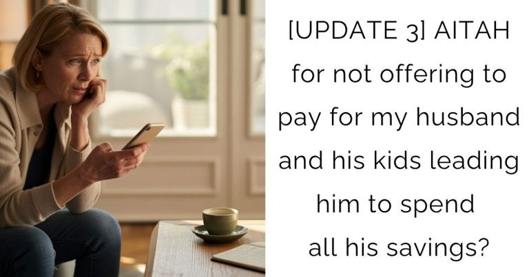 [UPDATE 3] AITAH for not offering to pay for my husband and his kids leading him to spend all his savings?