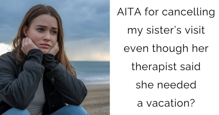 AITA for cancelling my sister’s visit even though her therapist said she needed a vacation?