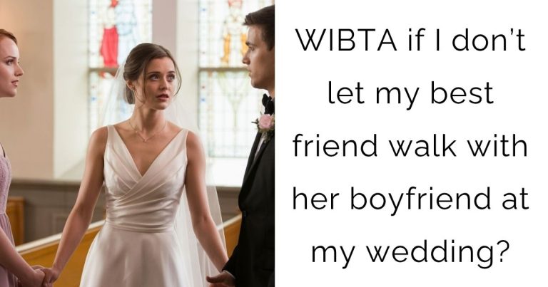 WIBTA if I don’t let my best friend walk with her boyfriend at my wedding?