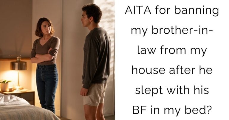 AITA for banning my brother-in-law from my house after he slept with his boyfriend in my bed?