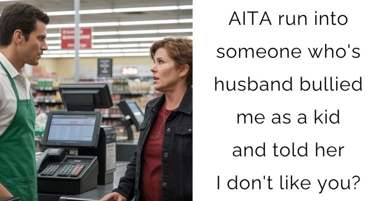 AITA run into someone who’s husband bullied me as a kid and told her I don’t like you?