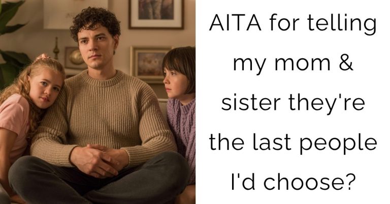 AITA for telling my mom & sister they’re the last people I’d choose?