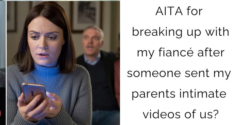 AITA for breaking up with my fiancé after someone sent my parents intimate videos of us?