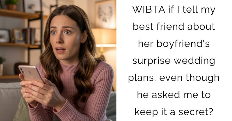 WIBTA if I tell my best friend about her boyfriend’s surprise wedding plans, even though he asked me to keep it a secret?