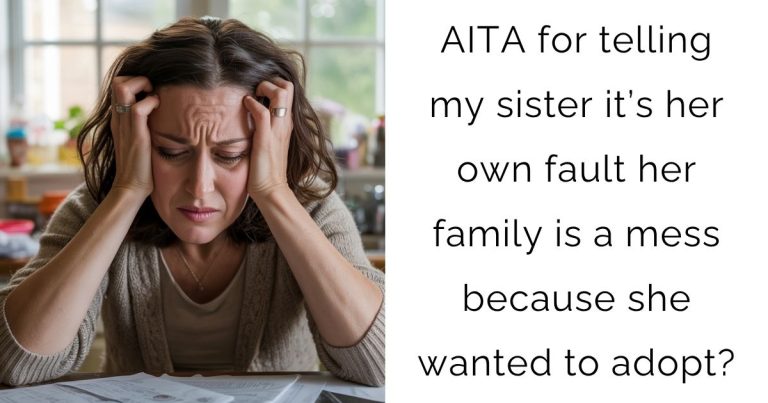 AITA for telling my sister it’s her own fault her family is a mess because she wanted to adopt?