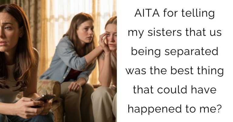 AITA for telling my sisters that us being separated was the best thing that could have happened to me?