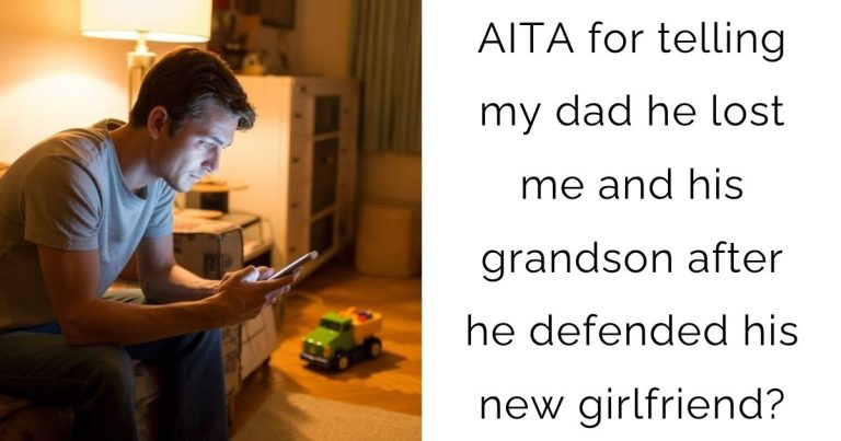 AITA for telling my dad he lost me and his grandson after he defended his new girlfriend?