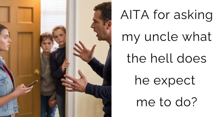 AITA for asking my uncle what the hell does he expect me to do?