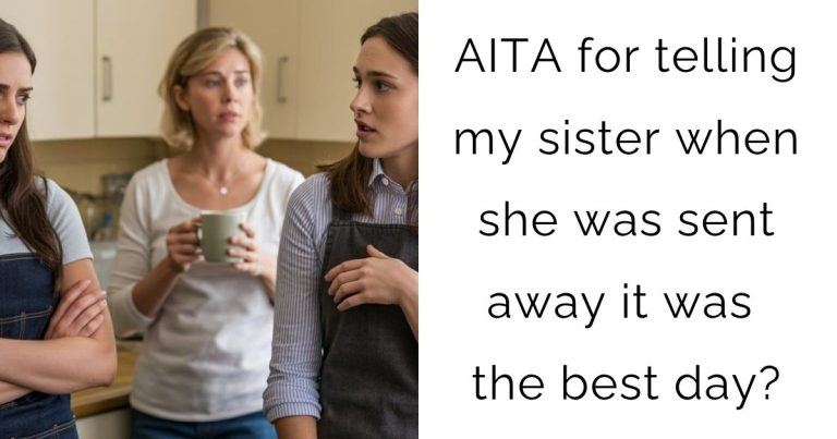 AITA for telling my sister when she was sent away it was the best day?