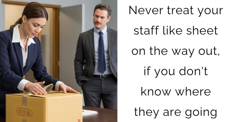 Never treat your staff like sheet on the way out, if you don’t know where they are going