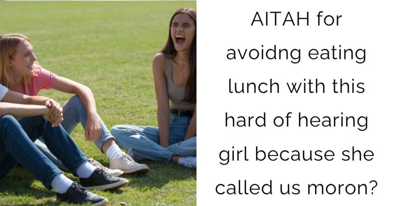 AITAH for avoidng eating lunch with this hard of hearing girl because she called us moron?