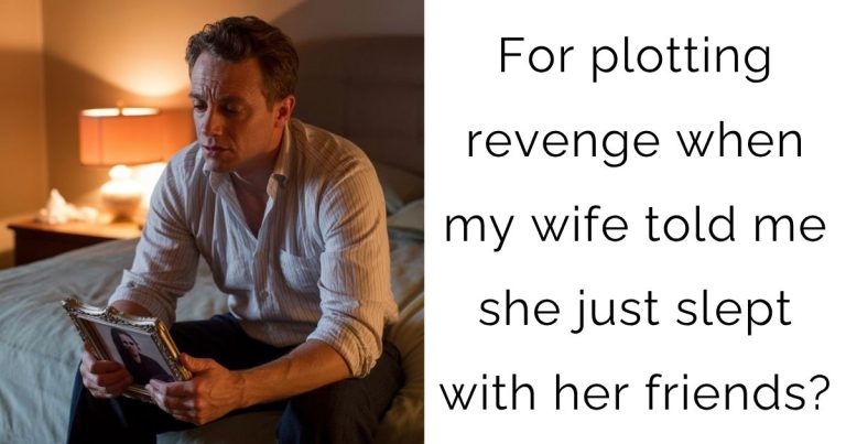 For plotting revenge when my wife told me she just slept with her friends?