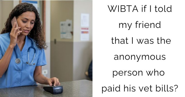 WIBTA if I told my friend that I was the anonymous person who paid his vet bills?