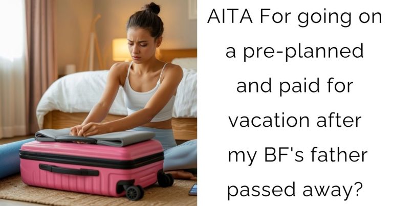 AITA For going on a pre-planned and paid for vacation after my BF’s father passed away?