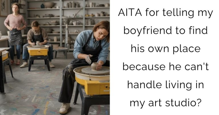 AITA for telling my boyfriend to find his own place because he can’t handle living in my art studio?