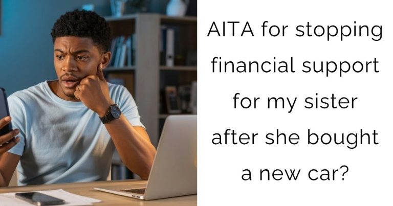 AITA for stopping financial support for my sister after she bought a new car?
