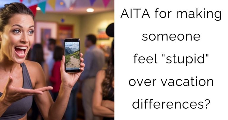 AITA for making someone feel “stupid” over vacation differences?