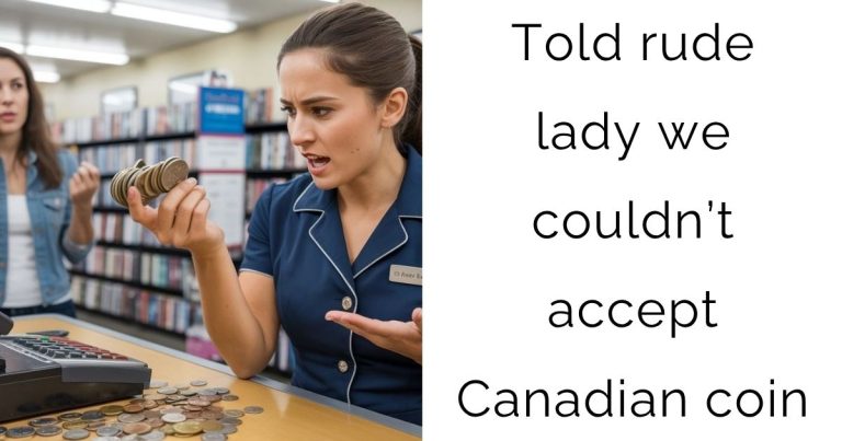 Told rude lady we couldn’t accept Canadian coin