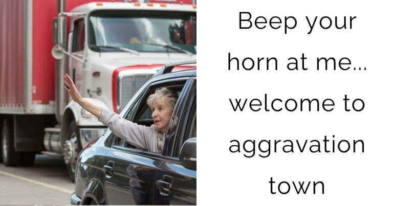 Beep your horn at me… welcome to aggravation town