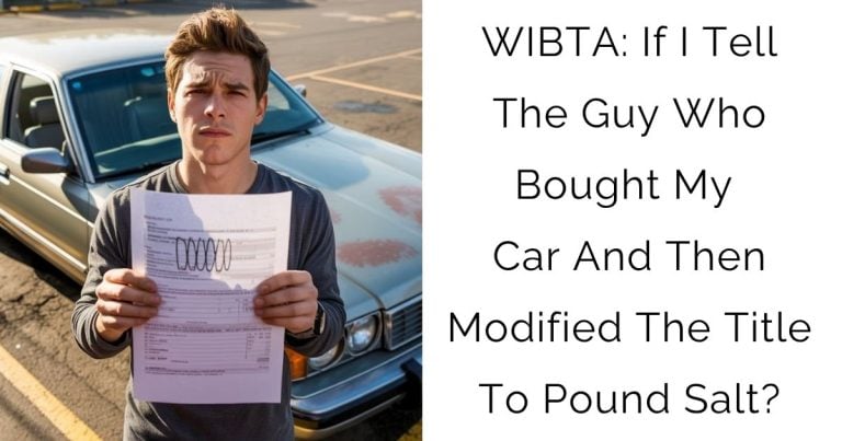 WIBTA: If I Tell The Guy Who Bought My Car And Then Modified The Title To Pound Salt?