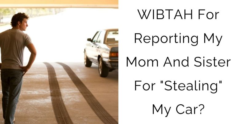 WIBTAH For Reporting My Mom And Sister For “Stealing” My Car?