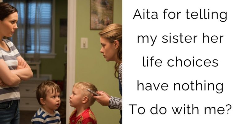 Aita for telling my sister her life choices have nothing To do with me?