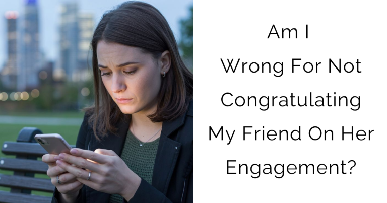 Am I Wrong For Not Congratulating My Friend On Her Engagement?