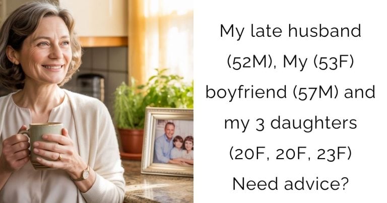 My late husband (52M), My (53F) boyfriend (57M) and my 3 daughters (20F, 20F, 23F) Need advice?