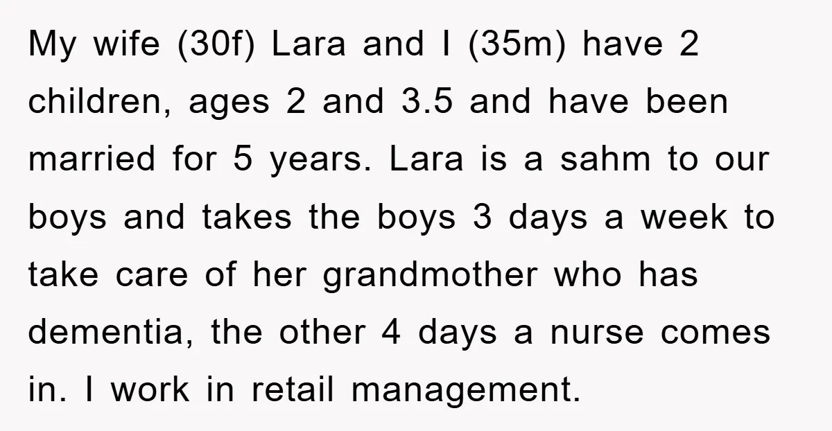 My wife (30f) Lara and I (35m) have 2 children, ages 2 and 3.5 and have been married for 5 years. Lara is a sahm to our boys and takes...