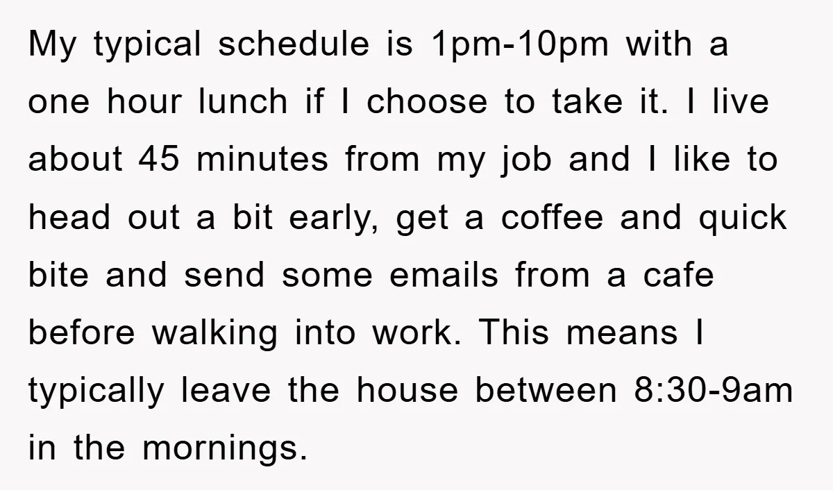 My typical schedule is 1pm-10pm with a one hour lunch if I choose to take it. I live about 45 minutes from my job and I like to head out...