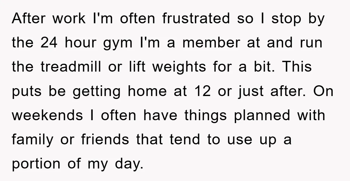 After work I'm often frustrated so I stop by the 24 hour gym I'm a member at and run the treadmill or lift weights for a bit. This puts be...