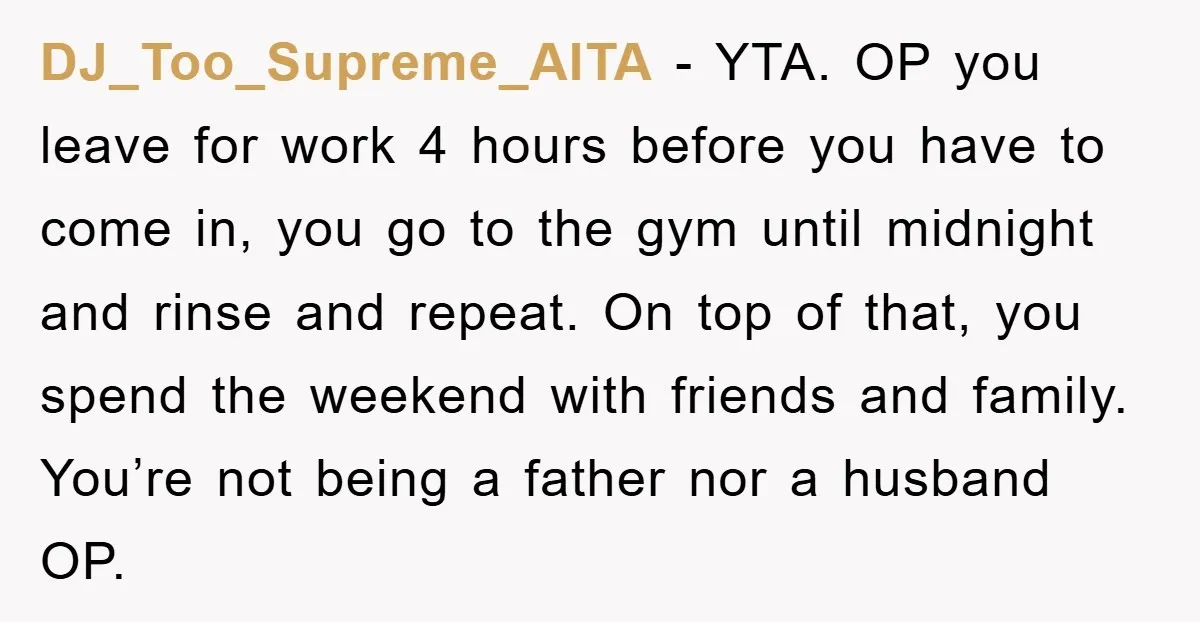 DJ_Too_Supreme_AITA − YTA. OP you leave for work 4 hours before you have to come in, you go to the gym until midnight and rinse and repeat. On top of...