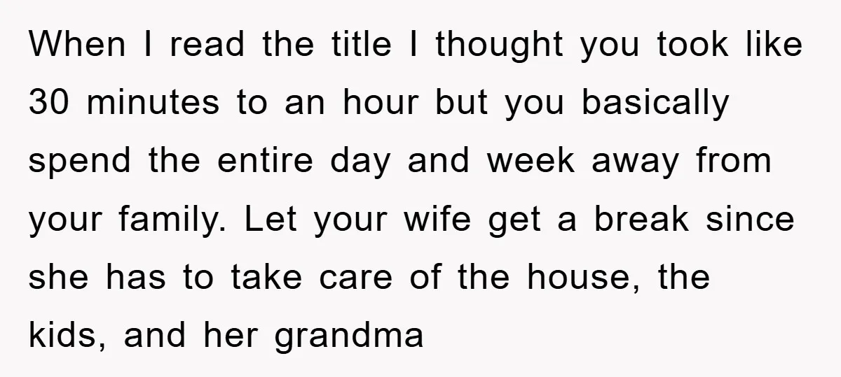When I read the title I thought you took like 30 minutes to an hour but you basically spend the entire day and week away from your family. Let your...