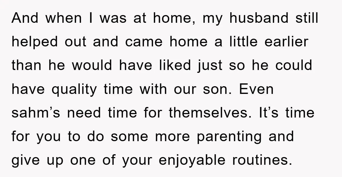 And when I was at home, my husband still helped out and came home a little earlier than he would have liked just so he could have quality time with...