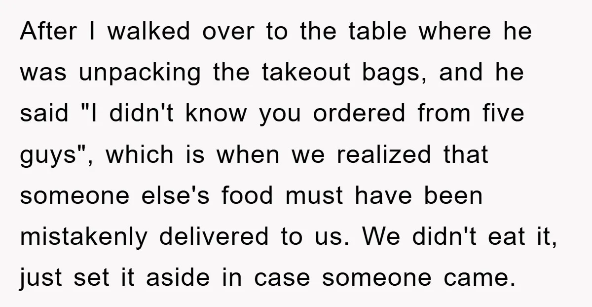 After I walked over to the table where he was unpacking the takeout bags, and he said "I didn't know you ordered from five guys", which is when we realized...