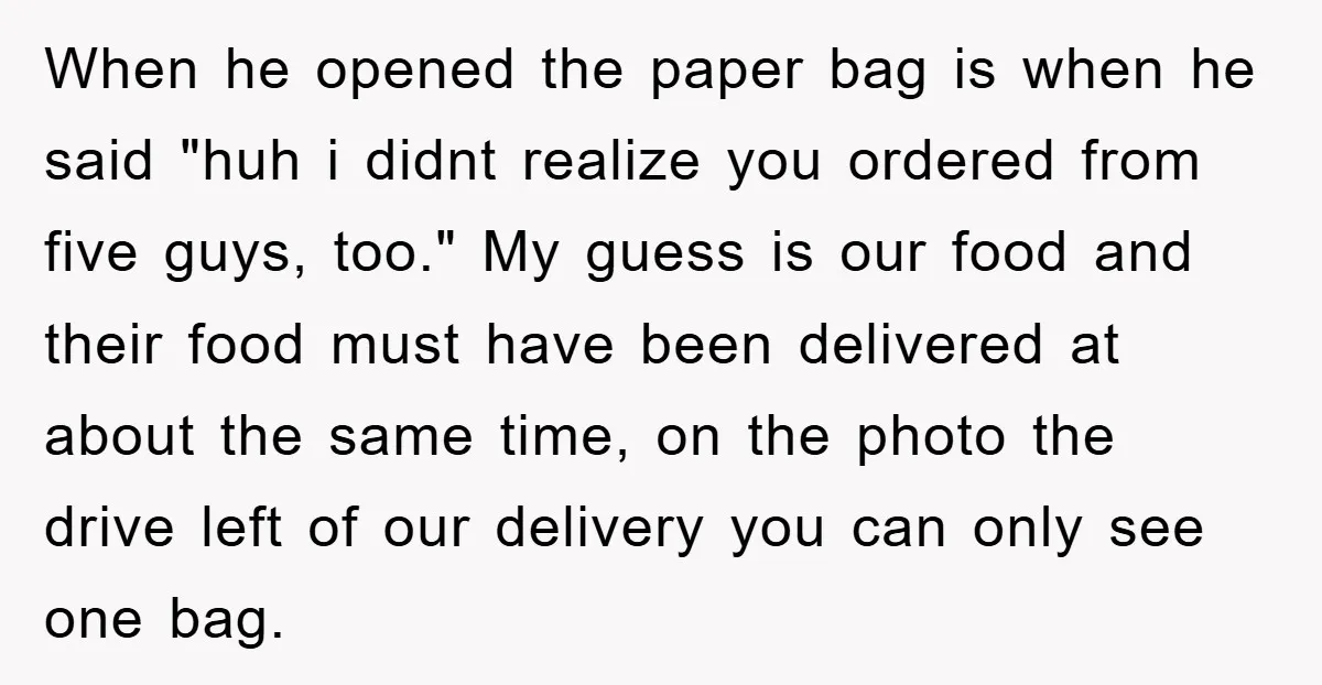 When he opened the paper bag is when he said "huh i didnt realize you ordered from five guys, too." My guess is our food and their food must have...