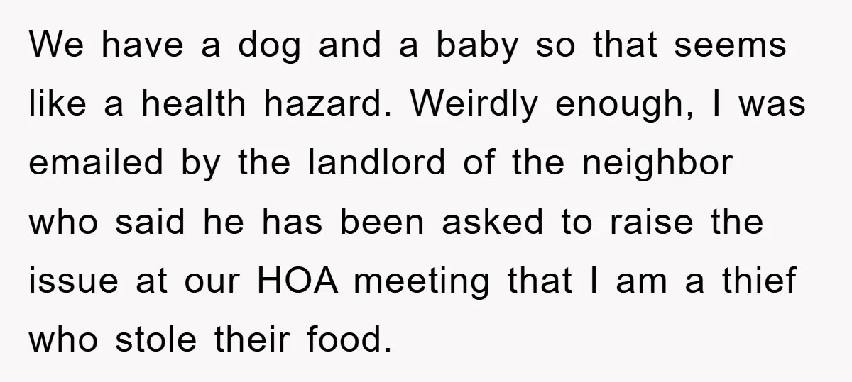We have a dog and a baby so that seems like a health hazard. Weirdly enough, I was emailed by the landlord of the neighbor who said he has been...